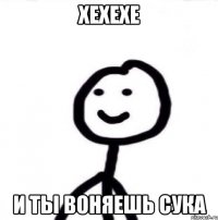 хехехе и ты воняешь сука