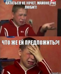 Кататься не хочет, майонез не любит! Что же ей предложить?!