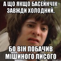 А що якщо басейнчік завжди холодний, бо він побачив мішиного лисого