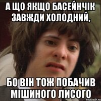 А що якщо басейнчік завжди холодний, бо він тож побачив мішиного лисого