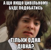 А що якщо цивільному буде подобатись тільки одна дівка?