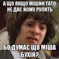 а що якщо мішин тато не дає йому рулить бо думає що міша бухій?