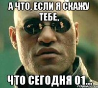 А что, если я скажу тебе, что сегодня 01...