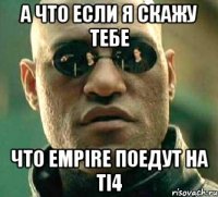 а что если я скажу тебе что empire поедут на TI4