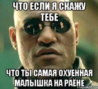 Что если я скажу тебе Что ты самая охуенная малышка на раёне