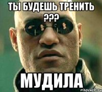 ТЫ БУДЕШЬ ТРЕНИТЬ ??? МУДИЛА