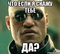 что если я скажу тебе да?