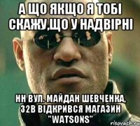 а що якщо я тобі скажу,що у надвірні нн вул. майдан Шевченка, 32В відкрився магазин "Watsons"