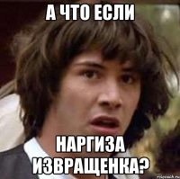 а что если Наргиза извращенка?