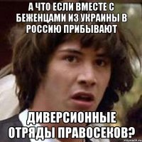 А что если вместе с беженцами из украины в россию прибывают диверсионные отряды правосеков?