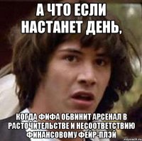 а что если настанет день, когда Фифа обвинит Арсенал в расточительстве и несоответствию финансовому фейр-плэй