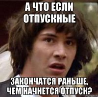 а что если отпускные закончатся раньше, чем начнется отпуск?