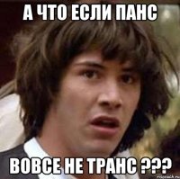 А что если Панс Вовсе не транс ???