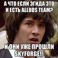 А что если Эгида это и есть Allods Team? И они уже прошли Skyforge!..