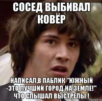 СОСЕД ВЫБИВАЛ КОВЁР Написал,в паблик "Южный -это лучший город на Земле!" что слышал выстрелы !