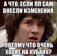 А что, если ЛП сам внесли изменения, потому что очень хотят на Кубану?