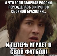 А что если сборная России переоделась в игроков сборной Бразилии... И теперь играет в свой футбол!