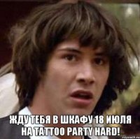  жду тебя в Шкафу 18 июля на tattoo party hard!