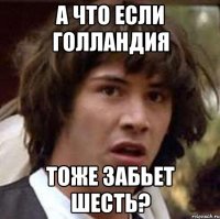 А что если Голландия Тоже забьет шесть?