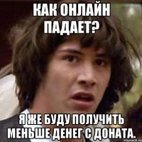 Как онлайн падает? Я же буду получить меньше денег с доната.