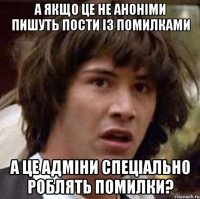 А якщо це не аноніми пишуть пости із помилками а це адміни спеціально роблять помилки?