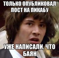 Только опубликовал пост на пикабу Уже написали, что баян