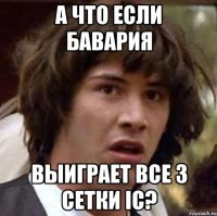 а что если Бавария выиграет все 3 сетки IC?