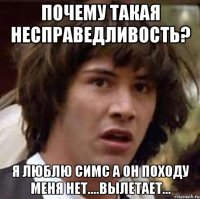 Почему такая несправедливость? Я люблю симс а он походу меня нет....вылетает...