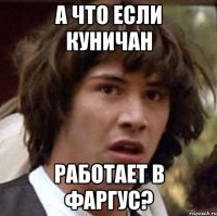 А что если куничан работает в Фаргус?