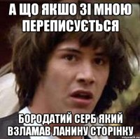 а що якшо зі мною переписується бородатий серб який взламав ланину сторінку