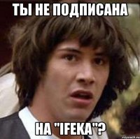 Ты не подписана на "IFeKa"?