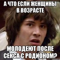 А что если женщины в возрасте молодеют после секса с Родионом?