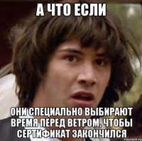 А что если они специально выбирают время перед ветром, чтобы сертификат закончился