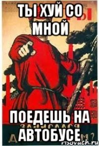 Ты хуй со мной Поедешь на автобусе