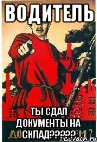 Водитель ты сдал документы на склад?????