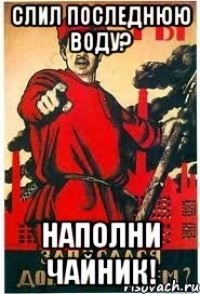 Слил последнюю воду? Наполни чайник!