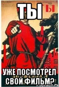 ТЫ УЖЕ ПОСМОТРЕЛ СВОЙ ФИЛЬМ?