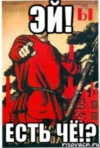 Эй! Есть чё!?