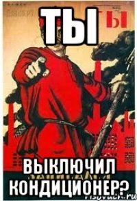 ТЫ ВЫКЛЮЧИЛ КОНДИЦИОНЕР?