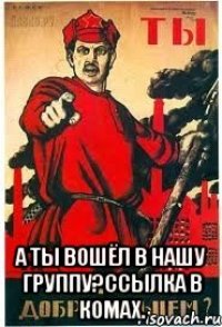  а ты вошёл в нашу группу?ссылка в комах.