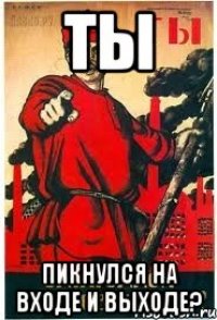 ты пикнулся на входе и выходе?