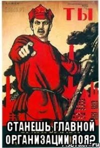  СТАНЕШЬ ГЛАВНОЙ ОРГАНИЗАЦИИ ЯОЯ?