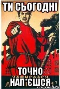 ти сьогодні точно нап*єшся