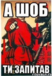 а шоб ТИ запитав