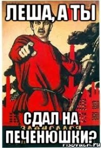 Леша, А Ты СДАЛ НА ПЕЧЕНЮШКИ?