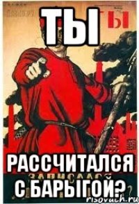 ТЫ рассчитался с барыгой?