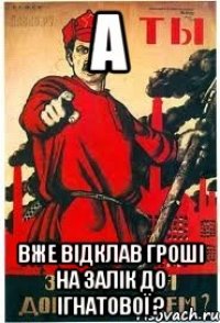 А вже відклав гроші на залік до Ігнатової ?