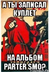 а ты записал куплет на альбом Parter Smo?