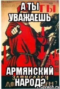 А ты уважаешь Армянский народ?