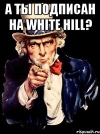 А ты подписан на White HIll? 